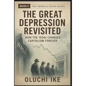 Ike, Oluchi The Great Depression Revisited: How the 1930s Changed Capitalism Forever (Financial Crisis Series) Ike, Oluchi The Great Depression Revisited: How the 1930s Changed Capitalism Forever (Financial Crisis Series)