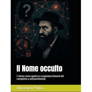 Pinto, Vincenzo Il Nome occulto: L’ebreo come spettro e cospiratore (teoria del complotto e antisemitismo) (Antishemitica) Pinto, Vincenzo Il Nome occulto: L’ebreo come spettro e cospiratore (teoria del complotto e antisemitismo) (Antishemitica)