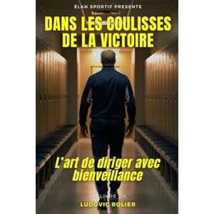Rolier, Ludovic Dans les coulisses de la victoire: L’art de diriger avec bienveillance Rolier, Ludovic Dans les coulisses de la victoire: L’art de diriger avec bienveillance