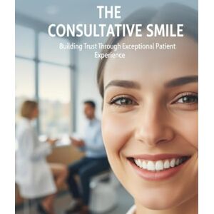 Burks, Asjah The Consultative Smile: Building Trust Through Exceptional Patient Experience Burks, Asjah The Consultative Smile: Building Trust Through Exceptional Patient Experience