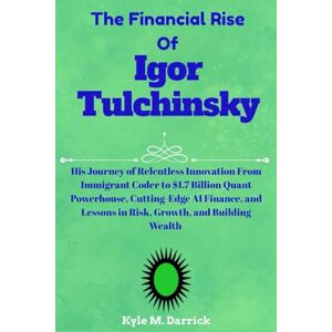 Darrick, Kyle M. The Financial Rise Of Igor Tulchinsky: His Journey of Relentless Innovation From Immigrant Coder to $1.7 Billion Quant Powerhouse, Cutting-Edge AI ... Lessons in Risk, Growth, and Building Wealth Darrick, Kyle M. The Financial Rise Of Igor Tulchinsky: His Journey of Relentless Innovation From Immigrant Coder to $1.7 Billion Quant Powerhouse, Cutting-Edge AI ... Lessons in Risk, Growth, and Building Wealth
