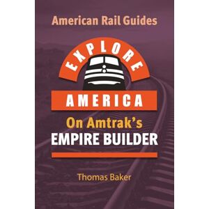 Baker, Thomas EXPLORE AMERICA BY RAIL ON AMTRAK’S EMPIRE BUILDER: The Essential Rail Travel Guide Route Map to Explore Chicago to Seattle & Portland: UPDATED & EXPANDED SECOND EDITION (American Rail Guides) Baker, Thomas EXPLORE AMERICA BY RAIL ON AMTRAK’S EMPIRE BUILDER: The Essential Rail Travel Guide Route Map to Explore Chicago to Seattle & Portland: UPDATED & EXPANDED SECOND EDITION (American Rail Guides)