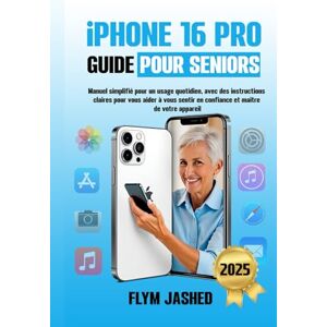 Jashed, Flym iPhone 16 Pro Guide pour Seniors: Manuel simplifié pour un usage quotidien, avec des instructions claires pour vous aider à vous sentir en confiance et maître de votre appareil Jashed, Flym iPhone 16 Pro Guide pour Seniors: Manuel simplifié pour un usage quotidien, avec des instructions claires pour vous aider à vous sentir en confiance et maître de votre appareil