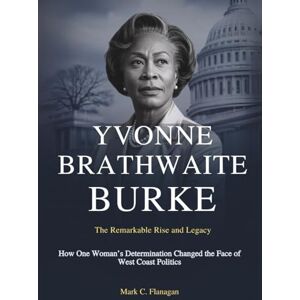 Flanagan, Mark C. YVONNE BRATHWAITE BURKE :The Remarkable Rise and Legacy: How One Woman’s Determination Changed the Face of West Coast Politics (FIRSTS AND FEARLESS: STORIES OF COURAGE, CHANGE, AND LEADERSHIP) Flanagan, Mark C. YVONNE BRATHWAITE BURKE :The Remarkable Rise and Legacy: How One Woman’s Determination Changed the Face of West Coast Politics (FIRSTS AND FEARLESS: STORIES OF COURAGE, CHANGE, AND LEADERSHIP)