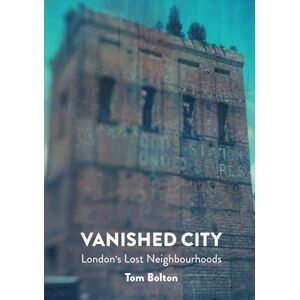 Tom Bolton The Vanished City: London's Lost Neighbourhoods (Strange Attractor Press) Tom Bolton The Vanished City: London's Lost Neighbourhoods (Strange Attractor Press)