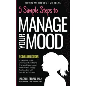 Letran, Jacqui 5 Simple Steps to Manage Your Mood a Companion Journal: to Help You Track, Understand, and Take Charge of Your Mood to Create a Happy Relationship ... and Others: 4 (Words of Wisdom for Teens) Letran, Jacqui 5 Simple Steps to Manage Your Mood a Companion Journal: to Help You Track, Understand, and Take Charge of Your Mood to Create a Happy Relationship ... and Others: 4 (Words of Wisdom for Teens)