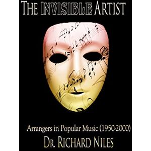 Niles, Dr. Richard The Invisible Artist: Arrangers In Popular Music (1950-2000) Niles, Dr. Richard The Invisible Artist: Arrangers In Popular Music (1950-2000)