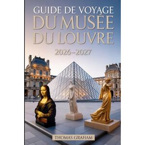 Graham, Thomas Guide de voyage du musée du Louvre 2026-2027: Explorez les chefs-d'œuvre de la Joconde, de la Vénus de Milo et de la Victoire ailée de Samothrace ... de verre et des trésors cachés du Louvre. Graham, Thomas Guide de voyage du musée du Louvre 2026-2027: Explorez les chefs-d'œuvre de la Joconde, de la Vénus de Milo et de la Victoire ailée de Samothrace ... de verre et des trésors cachés du Louvre.