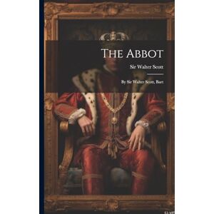 The Abbot: By Sir Walter Scott, Bart The Abbot: By Sir Walter Scott, Bart