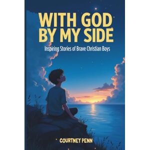 Penn, Courtney With God By My Side: Inspiring Stories Of Brave Christian Boys: 14 Inspirational Stories That Help Boys Ages 6-11 Build Faith, Courage, Character, Kindness, Confidence and Christian Values Penn, Courtney With God By My Side: Inspiring Stories Of Brave Christian Boys: 14 Inspirational Stories That Help Boys Ages 6-11 Build Faith, Courage, Character, Kindness, Confidence and Christian Values
