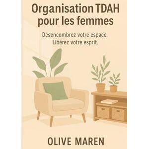 Maren, Olive Organisation TDAH pour les femmes: Désencombrez votre espace. Libérez votre esprit. Maren, Olive Organisation TDAH pour les femmes: Désencombrez votre espace. Libérez votre esprit.