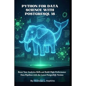 Hopkins, Nicholas Python for Data Science with PostgreSQL 18: Boost Your Analytics Skills and Build High-Performance Data Pipelines with the Latest PostgreSQL Version Hopkins, Nicholas Python for Data Science with PostgreSQL 18: Boost Your Analytics Skills and Build High-Performance Data Pipelines with the Latest PostgreSQL Version