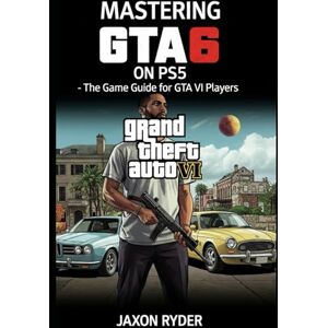 Ryder, Jaxon Mastering GTA 6 on PS5: The Game Guide for Grand Theft Auto VI Players Ryder, Jaxon Mastering GTA 6 on PS5: The Game Guide for Grand Theft Auto VI Players