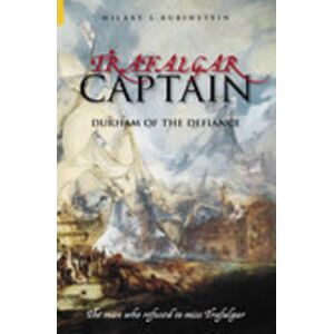 Rubinstein, Hilary Trafalgar Captain: Durham of the Defiance: The Man Who Refused to Miss Trafalgar Rubinstein, Hilary Trafalgar Captain: Durham of the Defiance: The Man Who Refused to Miss Trafalgar