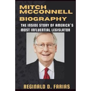 D. FARIAS, REGINALD MITCH MCCONNELL BIOGRAPHY: The Inside Story of America’s Most Influential Legislator D. FARIAS, REGINALD MITCH MCCONNELL BIOGRAPHY: The Inside Story of America’s Most Influential Legislator