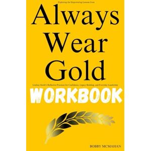 Mcmahan, Bobby Exploring the Empowering Lessons from Always Wear Gold Workbook: Lindsay Smith’s Reflective Practices for Confidence, Legacy Building, and Everyday Leadership Mcmahan, Bobby Exploring the Empowering Lessons from Always Wear Gold Workbook: Lindsay Smith’s Reflective Practices for Confidence, Legacy Building, and Everyday Leadership
