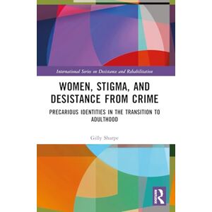 Sharpe, Gilly Women, Stigma, and Desistance from Crime: Precarious Identities in the Transition to Adulthood (International Series on Desistance and Rehabilitation) Sharpe, Gilly Women, Stigma, and Desistance from Crime: Precarious Identities in the Transition to Adulthood (International Series on Desistance and Rehabilitation)