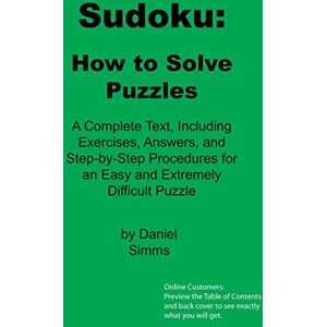 Simms, Daniel Sudoku: How to Solve Puzzles: A Complete Text, Including Exercises, Answers, and Step-by-Step Procedures for an Easy and Extremely Difficult Puzzle: Volume 1 (Daniel Simms) Simms, Daniel Sudoku: How to Solve Puzzles: A Complete Text, Including Exercises, Answers, and Step-by-Step Procedures for an Easy and Extremely Difficult Puzzle: Volume 1 (Daniel Simms)
