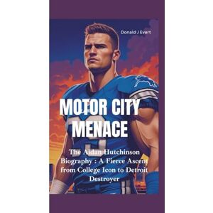 J Evert, Donald MOTOR CITY MENACE: The Aidan Hutchinson Biography—A Fierce Ascent from College Icon to Detroit Destroyer J Evert, Donald MOTOR CITY MENACE: The Aidan Hutchinson Biography—A Fierce Ascent from College Icon to Detroit Destroyer