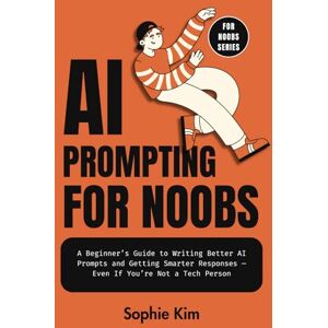 Kim, Sophie AI Prompting for Noobs: A Beginner’s Guide to Writing Better AI Prompts and Getting Smarter Responses — Even If You’re Not a Tech Person Kim, Sophie AI Prompting for Noobs: A Beginner’s Guide to Writing Better AI Prompts and Getting Smarter Responses — Even If You’re Not a Tech Person