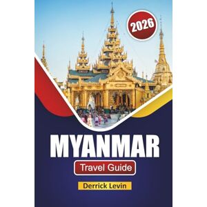 Levin, Derrick MYANMAR TRAVEL GUIDE 2026: Discover Southeast Asia’s Top Attractions, Hidden Gems, Cultural Landmarks, Local Cuisine, and Essential Travel Tips Levin, Derrick MYANMAR TRAVEL GUIDE 2026: Discover Southeast Asia’s Top Attractions, Hidden Gems, Cultural Landmarks, Local Cuisine, and Essential Travel Tips