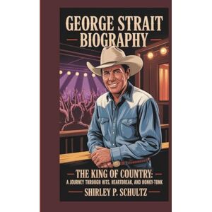SCHULTZ, SHIRLEY P. GEORGE STRAIT BIOGRAPHY: The King of Country: A Journey Through Hits, Heartbreak, and Honky-Tonks SCHULTZ, SHIRLEY P. GEORGE STRAIT BIOGRAPHY: The King of Country: A Journey Through Hits, Heartbreak, and Honky-Tonks