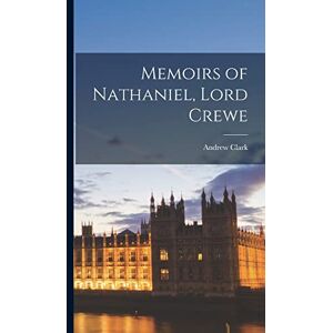 Clark, Andrew Memoirs of Nathaniel, Lord Crewe Clark, Andrew Memoirs of Nathaniel, Lord Crewe