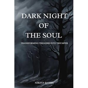 Banks, Nikeya Dark Night of the Soul: Transforming Triggers into Triumphs Banks, Nikeya Dark Night of the Soul: Transforming Triggers into Triumphs