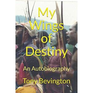 Bevington, Mr Tony My Wings of Destiny: An Autobiography Bevington, Mr Tony My Wings of Destiny: An Autobiography