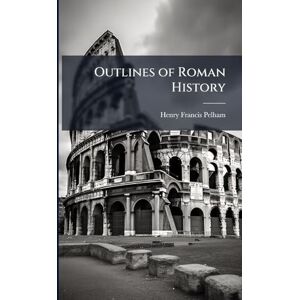 Pelham, Henry Francis Outlines of Roman History Pelham, Henry Francis Outlines of Roman History