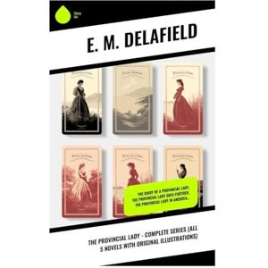 Delafield, E. M. The Provincial Lady Complete Series (All 5 Novels With Original Illustrations): The Diary of a Provincial Lady, The Provincial Lady Goes Further, The Provincial Lady in America… Delafield, E. M. The Provincial Lady Complete Series (All 5 Novels With Original Illustrations): The Diary of a Provincial Lady, The Provincial Lady Goes Further, The Provincial Lady in America…