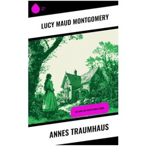 Montgomery, Lucy Maud Annes Traumhaus: Die Anne auf Green Gables-Reihe Montgomery, Lucy Maud Annes Traumhaus: Die Anne auf Green Gables-Reihe