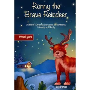 Parker, Lily Ronny the Brave Reindeer: A Children’s Christmas Story about Self-confidence, Friendship, and Charity for Ages 6 and Up Parker, Lily Ronny the Brave Reindeer: A Children’s Christmas Story about Self-confidence, Friendship, and Charity for Ages 6 and Up
