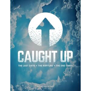 Bessey, Lucas Jon Caught Up: The Last Days + The Rapture + The End Times Bessey, Lucas Jon Caught Up: The Last Days + The Rapture + The End Times