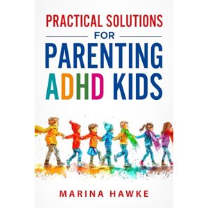 Marina Practical Solutions For Parenting ADHD Kids: How to Foster Confidence, Regulate Emotions, and Help Your Child Build Routines with Positive Reinforcement Marina Practical Solutions For Parenting ADHD Kids: How to Foster Confidence, Regulate Emotions, and Help Your Child Build Routines with Positive Reinforcement