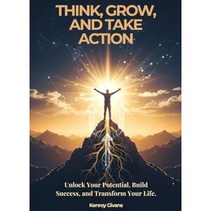 Givans, Kenroy Think, Grow, and Take Action: Unlock Your Potential, Build Success, and Transform Your Life Givans, Kenroy Think, Grow, and Take Action: Unlock Your Potential, Build Success, and Transform Your Life