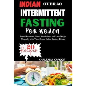 KAPOOR, KHALFANA INDIAN INTERMITTENT FASTING FOR WOMEN OVER 40: Reset Hormones, Boost Metabolism, and Lose Weight Naturally with Time-Tested Indian Fasting Rituals KAPOOR, KHALFANA INDIAN INTERMITTENT FASTING FOR WOMEN OVER 40: Reset Hormones, Boost Metabolism, and Lose Weight Naturally with Time-Tested Indian Fasting Rituals