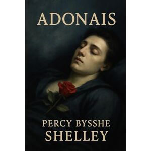 Shelley, Percy Bysshe Adonais: An Elegy on the Death of John Keats Shelley, Percy Bysshe Adonais: An Elegy on the Death of John Keats