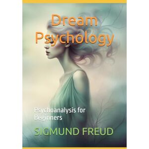 SIGMUND FREUD Dream Psychology: Psychoanalysis for Beginners SIGMUND FREUD Dream Psychology: Psychoanalysis for Beginners
