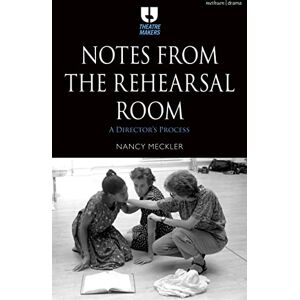 Nancy Meckler Notes from the Rehearsal Room: A Director’s Process (Theatre Makers) Nancy Meckler Notes from the Rehearsal Room: A Director’s Process (Theatre Makers)