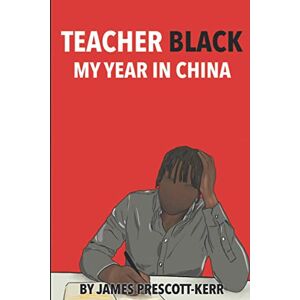 Prescott-Kerr, Mr James Teacher Black: My Year In China Prescott-Kerr, Mr James Teacher Black: My Year In China