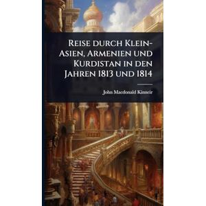 Kinneir, John MacDonald Reise durch Klein-Asien, Armenien und Kurdistan in den Jahren 1813 und 1814 Kinneir, John MacDonald Reise durch Klein-Asien, Armenien und Kurdistan in den Jahren 1813 und 1814