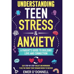 O'Donnell, Emer Understanding Teen Stress & Anxiety: A Parent's Guide to Building Love And Connection: Easy Step-By-Step Toolkit And Workbook To Be The Parent Your Teenager Needs To Succeed O'Donnell, Emer Understanding Teen Stress & Anxiety: A Parent's Guide to Building Love And Connection: Easy Step-By-Step Toolkit And Workbook To Be The Parent Your Teenager Needs To Succeed