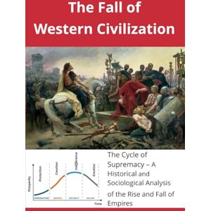 Rasmussen, Mr. Ulrik Vachet The Fall of Western Civilization: The Cycle of Supremacy A Historical and Sociological Analysis of the Rise and Fall of Empires Rasmussen, Mr. Ulrik Vachet The Fall of Western Civilization: The Cycle of Supremacy A Historical and Sociological Analysis of the Rise and Fall of Empires