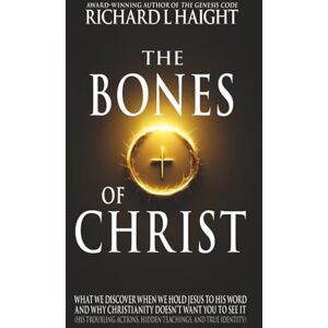 Haight, Richard L The Bones of Christ: What We Discover When We Hold Jesus to His Word and Why Christianity Doesn’t Want You to See It (His troubling actions, hidden teachings, and true identity) Haight, Richard L The Bones of Christ: What We Discover When We Hold Jesus to His Word and Why Christianity Doesn’t Want You to See It (His troubling actions, hidden teachings, and true identity)