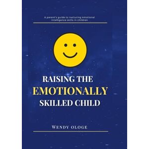 Ologe, Wendy Raising an Emotionally Skilled Child:: A parent's guide to nurturing emotional intelligence skills in children Ologe, Wendy Raising an Emotionally Skilled Child:: A parent's guide to nurturing emotional intelligence skills in children