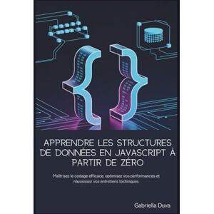 Duva, Gabriella Apprendre les structures de données en JavaScript à partir de zéro: Maîtrisez le codage efficace, optimisez vos performances et réussissez vos entretiens techniques. Duva, Gabriella Apprendre les structures de données en JavaScript à partir de zéro: Maîtrisez le codage efficace, optimisez vos performances et réussissez vos entretiens techniques.