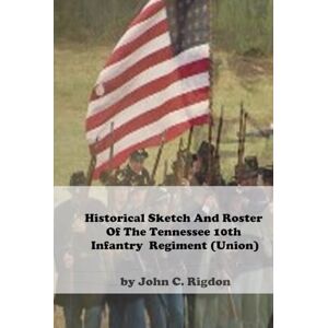 Rigdon, John C Historical Sketch And Roster Of The Tennessee 10th Infantry Regiment (Union) (Tennessee Union Regimental History Series) Rigdon, John C Historical Sketch And Roster Of The Tennessee 10th Infantry Regiment (Union) (Tennessee Union Regimental History Series)