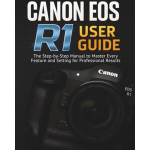 STRICKLAND, MURRAY CANON EOS R1 USER GUIDE: The Step-by-Step Manual to Master Every Feature and Setting for Professional Results STRICKLAND, MURRAY CANON EOS R1 USER GUIDE: The Step-by-Step Manual to Master Every Feature and Setting for Professional Results
