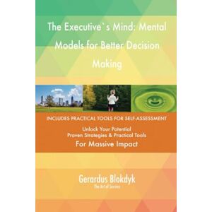 Gerardus Blokdyk - The Art of Service The Executive`s Mind: Mental Models for Better Decision Making Gerardus Blokdyk - The Art of Service The Executive`s Mind: Mental Models for Better Decision Making